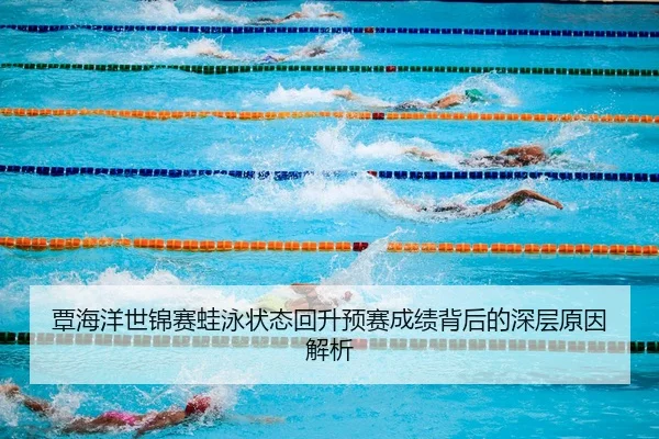 覃海洋世锦赛蛙泳状态回升预赛成绩背后的深层原因解析 | kaiyun